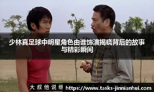 少林真足球中明星角色由谁饰演揭晓背后的故事与精彩瞬间