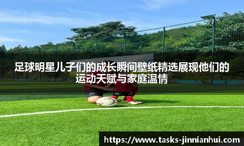足球明星儿子们的成长瞬间壁纸精选展现他们的运动天赋与家庭温情