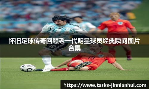 怀旧足球传奇回顾老一代明星球员经典瞬间图片合集